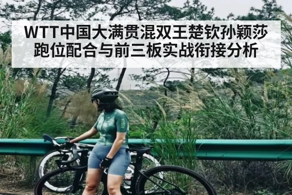 WTT中国大满贯混双王楚钦孙颖莎跑位配合与前三板实战衔接分析
