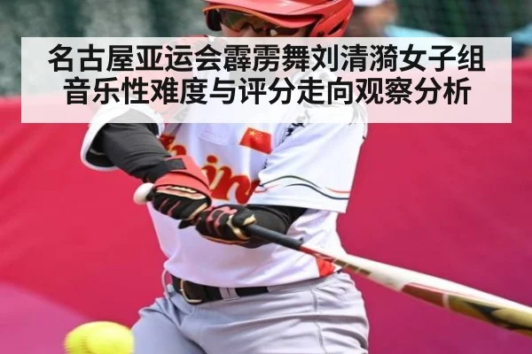 名古屋亚运会霹雳舞刘清漪女子组音乐性难度与评分走向观察分析